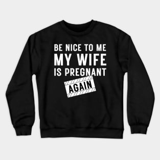 Be nice to me my wife is pregnant again Crewneck Sweatshirt